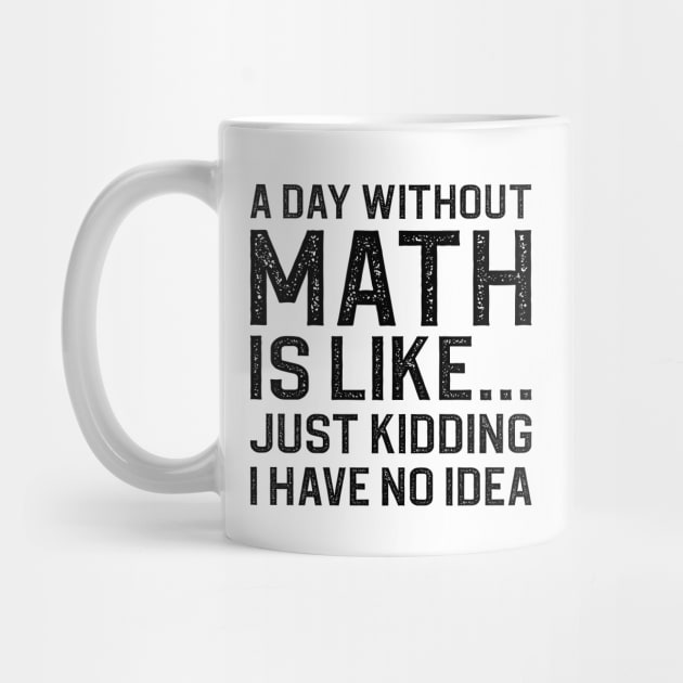 A Day Without Math Is Like Just Kidding I Have No Idea by DragonTees